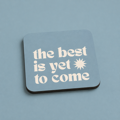 “The Best Is Yet To Come” Coasters